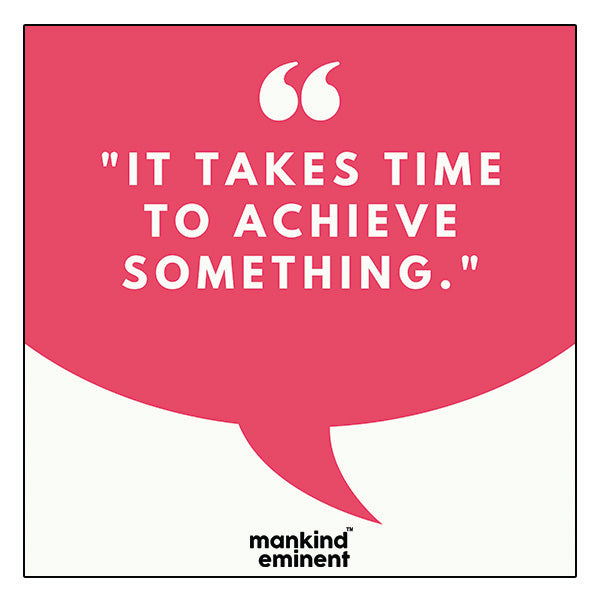 "IT TAKES TIME TO ACHIEVE SOMETHING" COLLECTIONS